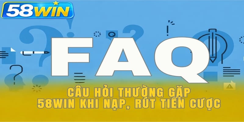 Câu hỏi thường gặp 58WIN khi nạp, rút tiền cược