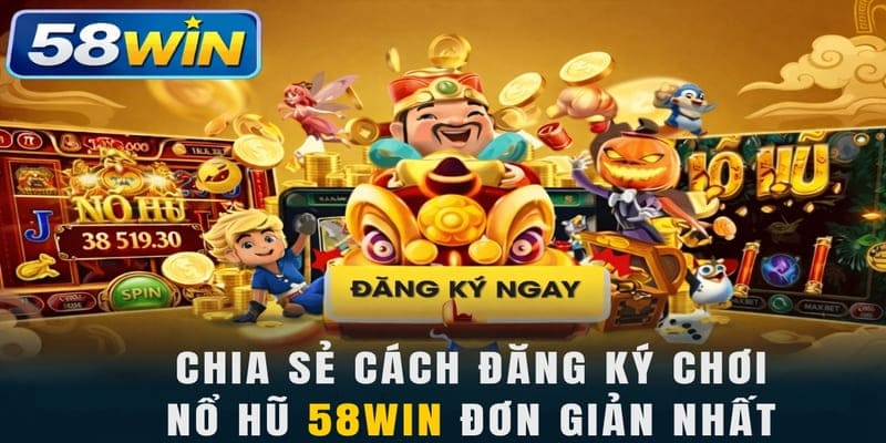 Chia sẻ cách đăng ký chơi nổ hũ 58WIN đơn giản nhất