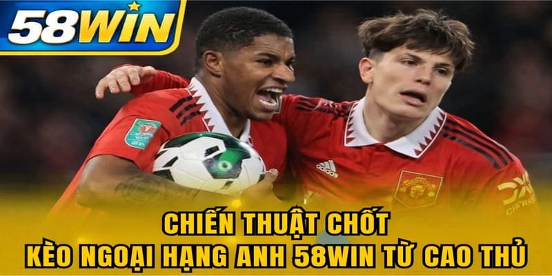 Chiến thuật chốt kèo Ngoại Hạng Anh 58WIN từ cao thủ