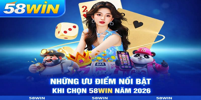 Những Ưu Điểm Nổi Bật Khi Chọn 58WIN Năm 2026