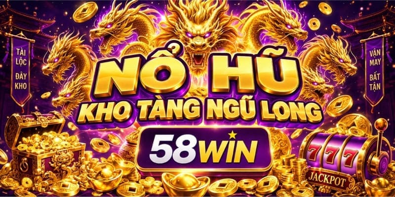 Nổ Hũ Kho Tàng Ngũ Long 58WIN – Cách Chơi Và Mẹo Săn Jackpot  