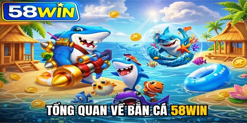 Tổng quan về bắn cá 58WIN